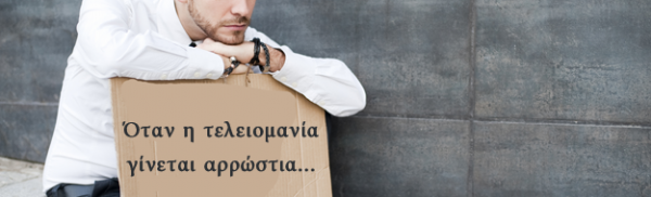 Όταν η τελειομανία γίνεται αρρώστια!