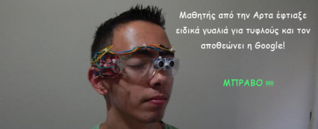 Μαθητής από την Αρτα έφτιαξε ειδικά γυαλιά για τυφλούς και τον αποθεώνει η Google